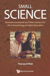 Title: Small Science: Baracktrema Obamai And Other Stories Of A Life In Parasitology & Higher Education, Author: Thomas Reid Platt