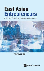 Title: East Asian Entrepreneurs: A Study Of State Role, Education And Mindsets, Author: Tai Wei Lim