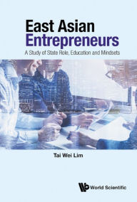 Title: EAST ASIAN ENTREPRENEURS: A Study of State Role, Education and Mindsets, Author: Tai Wei Lim