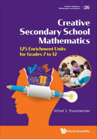 Title: CREATIVE SECONDARY SCHOOL MATHEMATICS: 125 Enrichment Units for Grades 7 to 12, Author: Alfred S Posamentier