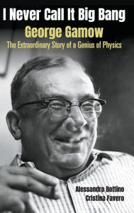 Title: I Never Call It Big Bang - George Gamow: The Extraordinary Story Of A Genius Of Physics, Author: Alessandro Bottino