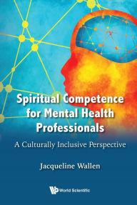 Title: SPIRITUAL COMPETENCE FOR MENTAL HEALTH PROFESSIONALS: A Culturally Inclusive Perspective, Author: Jacqueline Wallen
