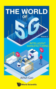 Title: World Of 5g, The - Volume 2: Intelligent Manufacturing, Author: Jishun Guo