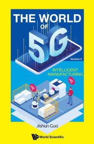 Title: WORLD OF 5G, THE (V2) - INTELLIGENT MANUFACTURING: Volume 2: Intelligent Manufacturing, Author: Jishun Guo
