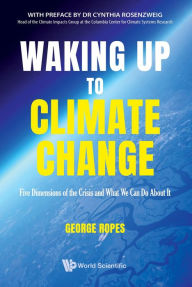 Title: WAKING UP TO CLIMATE CHANGE: Five Dimensions of the Crisis and What We Can Do About It, Author: George Ropes