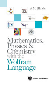 Title: Mathematics, Physics & Chemistry With The Wolfram Language, Author: S M Blinder