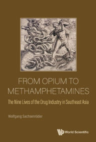 Title: FROM OPIUM TO METHAMPHETAMINES: The Nine Lives of the Drug Industry in Southeast Asia, Author: Wolfgang Sachsenroder