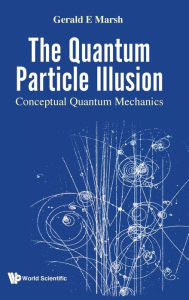 Title: Quantum Particle Illusion, The - Conceptual Quantum Mechanics, Author: Gerald E Marsh
