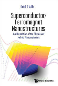 Title: SUPERCONDUCTOR/FERROMAGNET NANOSTRUCTURES: An Illustration of the Physics of Hybrid Nanomaterials, Author: Oriol T Valls