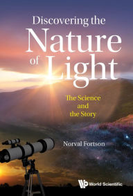 Title: DISCOVERING THE NATURE OF LIGHT: THE SCIENCE AND THE STORY: The Science and the Story, Author: Norval Fortson