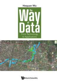 Title: WAY OF DATA, THE: FROM TECHNOLOGY TO APPLICATIONS: From Technology to Applications, Author: Hequan Wu