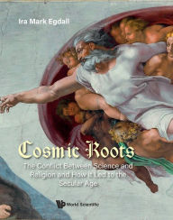 Title: COSMIC ROOTS: The Conflict Between Science and Religion and How it Led to the Secular Age, Author: Ira Mark Egdall