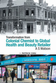 Title: TRANSFORM COLONIAL CHEMIST GLOBAL HEALTH & BEAUTY RETAILER: A S Watson, Author: Patrick Chiu