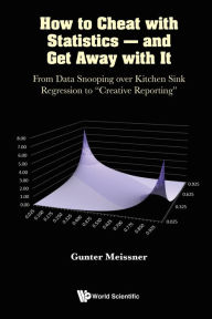 Title: HOW TO CHEAT WITH STATISTICS - AND GET AWAY WITH IT: From Data Snooping over Kitchen Sink Regression to 