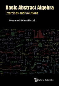 Title: BASIC ABSTRACT ALGEBRA: EXERCISES AND SOLUTIONS: Exercises and Solutions, Author: Mohammed Hichem Mortad