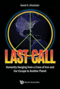 Title: LAST CALL: Humanity Hanging from a Cross of Iron and Our Escape to Another Planet, Author: Daniel R Altschuler