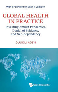 Title: Global Health In Practice: Investing Amidst Pandemics, Denial Of Evidence, And Neo-dependency, Author: Olusoji Adeyi