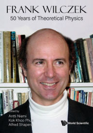 Title: FRANK WILCZEK: 50 YEARS OF THEORETICAL PHYSICS: 50 Years of Theoretical Physics, Author: Antti Niemi