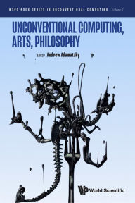 Title: UNCONVENTIONAL COMPUTING, ARTS, PHILOSOPHY, Author: Andrew Adamatzky