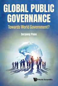 Title: GLOBAL PUBLIC GOVERNANCE: TOWARD WORLD GOVERNMENT?: Toward World Government?, Author: Sorpong Peou