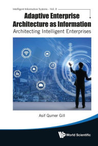 Title: ADAPTIVE ENTERPRISE ARCHITECTURE AS INFORMATION: Architecting Intelligent Enterprises, Author: Asif Qumer Gill