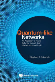 Title: QUANTUM-LIKE NETWORKS: An Approach to Neural Behavior through their Mathematics and Logic, Author: Stephen A Selesnick