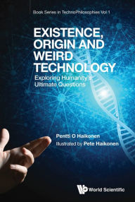 Title: EXISTENCE, ORIGIN AND WEIRD TECHNOLOGY: Exploring Humanity's Ultimate Questions, Author: Pentti O Haikonen