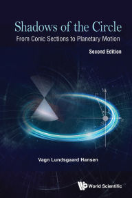 Title: SHADOWS OF THE CIRCLE (2ND ED): From Conic Sections to Planetary Motion, Author: Vagn Lundsgaard Hansen