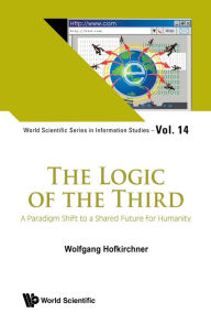 Title: LOGIC OF THE THIRD, THE: A Paradigm Shift to a Shared Future for Humanity, Author: Wolfgang Hofkirchner