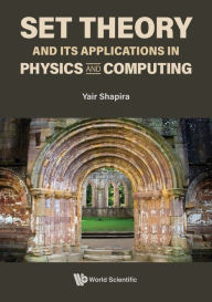 Title: SET THEORY AND ITS APPLICATIONS IN PHYSICS AND COMPUTING, Author: Yair Shapira