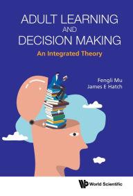 Title: ADULT LEARNING AND DECISION MAKING: AN INTEGRATED THEORY: An Integrated Theory, Author: Fengli Mu