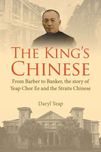 King's Chinese, The: From Barber To Banker, The Story Of Yeap Chor Ee And Straits Chinese