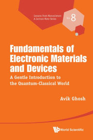 Title: FUNDAMENTALS OF ELECTRONIC MATERIALS AND DEVICES: A Gentle Introduction to the Quantum-Classical World, Author: Avik Ghosh