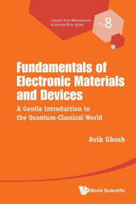 Title: Fundamentals Of Electronic Materials And Devices: A Gentle Introduction To The Quantum-classical World, Author: Avik Ghosh
