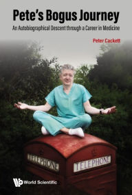 Title: Pete's Bogus Journey: An Autobiographical Descent Through A Career In Medicine, Author: Peter Cackett