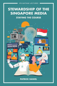 Title: STEWARDSHIP OF THE SINGAPORE MEDIA: STAYING THE COURSE: Staying the Course, Author: Patrick Daniel