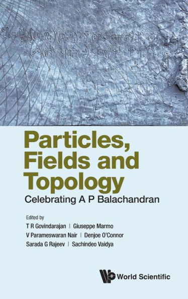 Particles, Fields And Topology: Celebrating A. P. Balachandran