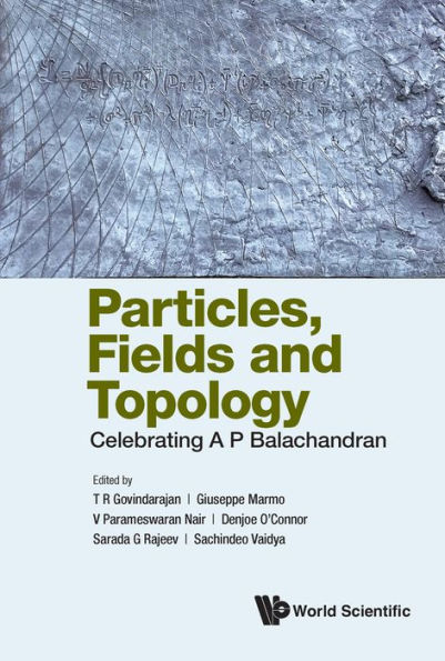 PARTICLES, FIELDS AND TOPOLOGY: CELEBRATING A P BALACHANDRAN: Celebrating A P Balachandran