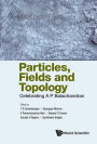 PARTICLES, FIELDS AND TOPOLOGY: CELEBRATING A P BALACHANDRAN: Celebrating A P Balachandran