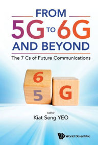 Title: FROM 5G TO 6G AND BEYOND: THE 7 CS OF FUTURE COMMUNICATIONS: The 7 Cs of Future Communications, Author: Kiat Seng Yeo
