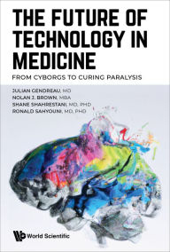 Title: FUTURE OF TECHNOLOGY IN MEDICINE, THE: From Cyborgs to Curing Paralysis, Author: Julian Gendreau