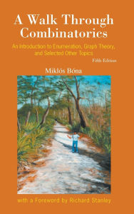 Title: Walk Through Combinatorics, A: An Introduction To Enumeration, Graph Theory, And Selected Other Topics (Fifth Edition), Author: Miklos Bona