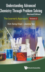 Title: Understanding Advanced Chemistry Through Problem Solving: The Learner's Approach - Volume 2 (Revised Edition), Author: Kim Seng Chan