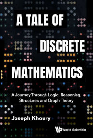 Title: TALE OF DISCRETE MATHEMATICS, A: A Journey Through Logic, Reasoning, Structures and Graph Theory, Author: Joseph Khoury