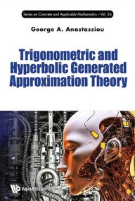 Title: Trigonometric And Hyperbolic Generated Approximation Theory, Author: George A Anastassiou