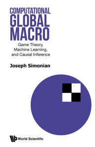 Title: Computational Global Macro: Game Theory, Machine Learning, And Causal Inference, Author: Joseph Simonian