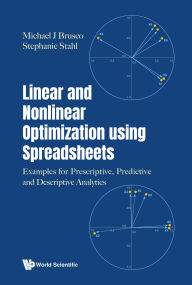 Title: LINEAR AND NONLINEAR OPTIMIZATION USING SPREADSHEETS: Examples for Prescriptive, Predictive and Descriptive Analytics, Author: Michael J Brusco