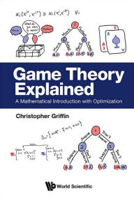 Title: Game Theory Explained: A Mathematical Introduction With Optimization, Author: Christopher H Griffin