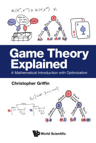 Title: GAME THEORY EXPLAINED: A Mathematical Introduction with Optimization, Author: Christopher Griffin