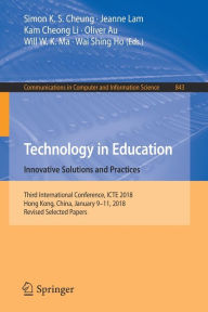 Title: Technology in Education. Innovative Solutions and Practices: Third International Conference, ICTE 2018, Hong Kong, China, January 9-11, 2018, Revised Selected Papers, Author: Simon K.S. Cheung